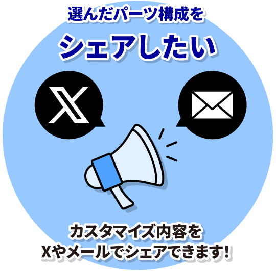 選んだパーツ構成をシェアしたい　カスタマイズ内容をXやメールでシェアできます！