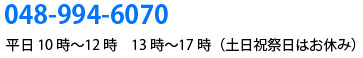 048-994-6070　平日10時〜12時　13時〜17時（土日祝祭日はお休み）