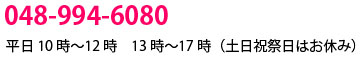 048-994-6080　平日10時〜12時　13時〜17時（土日祝祭日はお休み）