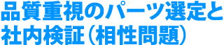 品質重視のパーツ選定と社内検証（相性問題）