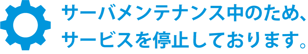 サーバメンテナンス中のため、サービスを停止しております。