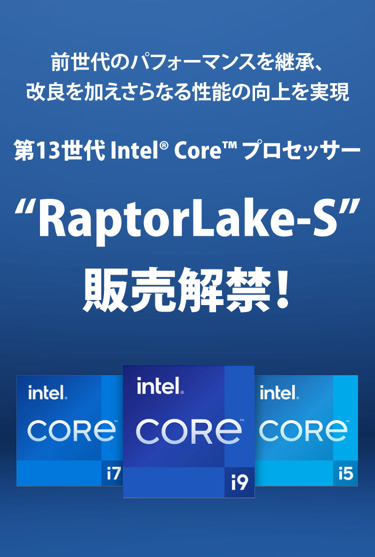 前世代のパフォーマンスを継承、改良を加えさらなる性能の向上を実現　第13世代 Intel® Core™ プロセッサー “RaptorLake-S”販売解禁！