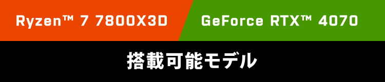 Ryzen™ 7 7800X3D　GeForce RTX™ 4070　搭載可能モデル