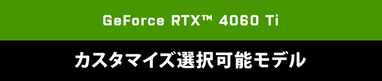 GeForce RTX™ 4060 Ti　カスタマイズ選択可能モデル