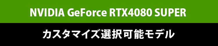 GeForce RTX™ 4080 SUPERカスタマイズ選択可能モデル