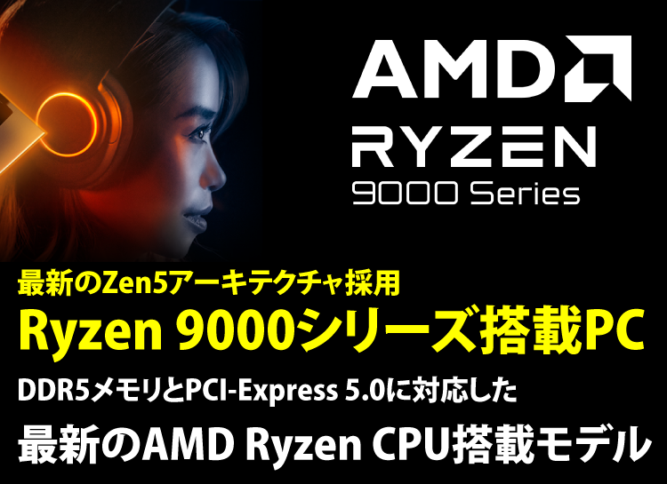 最新のZen5アーキテクチャ採用Ryzen 9000シリーズ搭載PC|BTO 最新のZen5アーキテクチャ採用Ryzen 9000シリーズ搭載PC|BTO