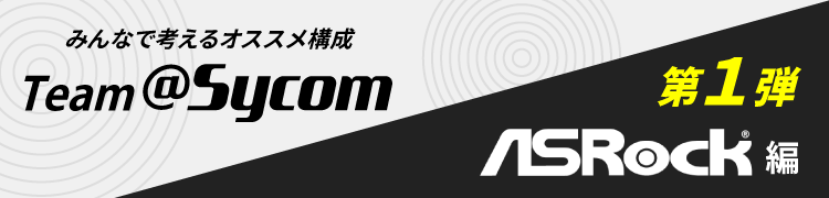 みんなで考えるオススメ構成 Team@Sycom 第1弾 ASRock編